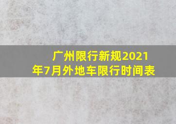 广州限行新规2021年7月外地车限行时间表