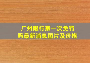 广州限行第一次免罚吗最新消息图片及价格