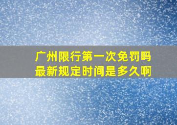 广州限行第一次免罚吗最新规定时间是多久啊