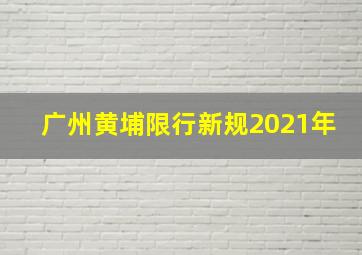 广州黄埔限行新规2021年