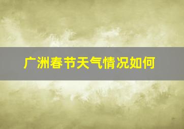 广洲春节天气情况如何