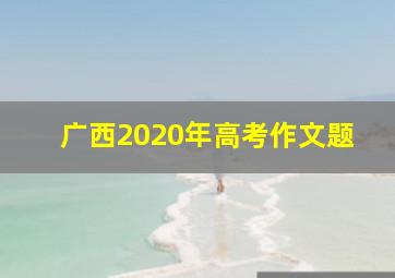 广西2020年高考作文题