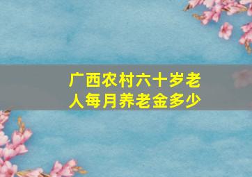 广西农村六十岁老人每月养老金多少