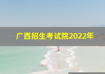 广西招生考试院2022年