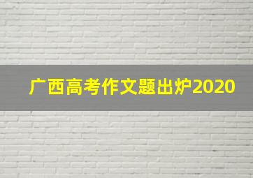 广西高考作文题出炉2020