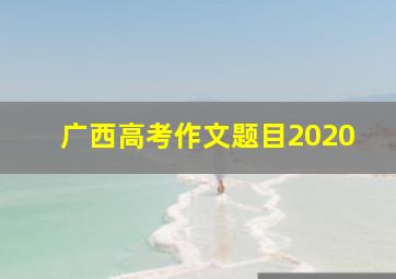 广西高考作文题目2020