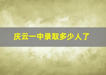 庆云一中录取多少人了