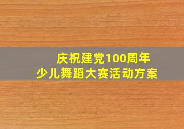 庆祝建党100周年少儿舞蹈大赛活动方案