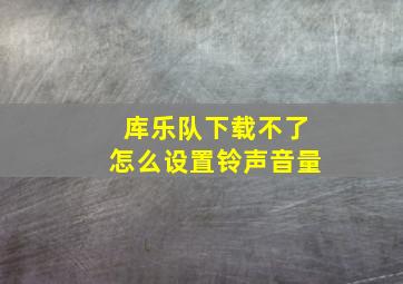 库乐队下载不了怎么设置铃声音量