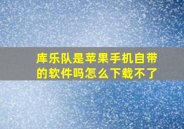 库乐队是苹果手机自带的软件吗怎么下载不了