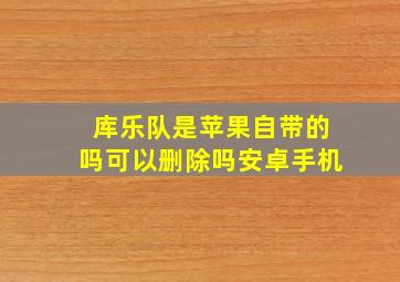 库乐队是苹果自带的吗可以删除吗安卓手机