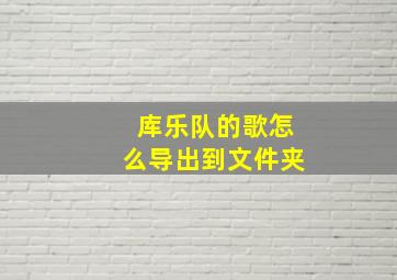 库乐队的歌怎么导出到文件夹