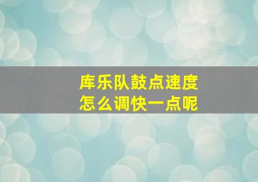 库乐队鼓点速度怎么调快一点呢