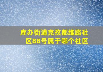 库办街道克孜都维路社区88号属于哪个社区