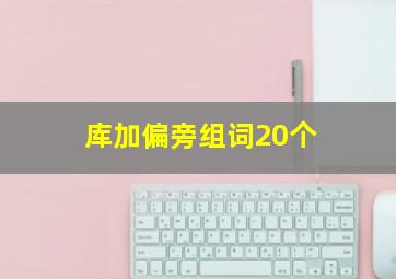 库加偏旁组词20个