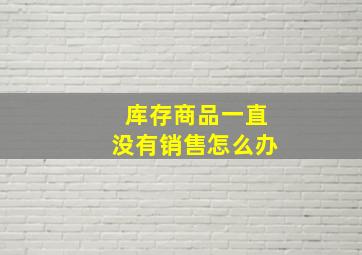 库存商品一直没有销售怎么办