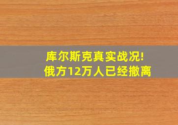 库尔斯克真实战况!俄方12万人已经撤离