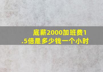 底薪2000加班费1.5倍是多少钱一个小时