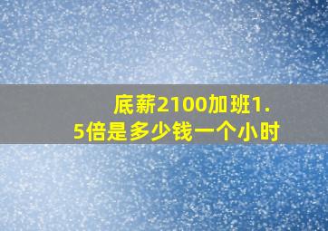 底薪2100加班1.5倍是多少钱一个小时