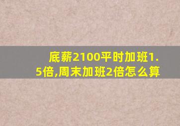 底薪2100平时加班1.5倍,周末加班2倍怎么算