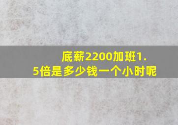 底薪2200加班1.5倍是多少钱一个小时呢