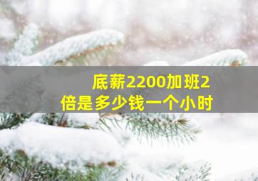 底薪2200加班2倍是多少钱一个小时