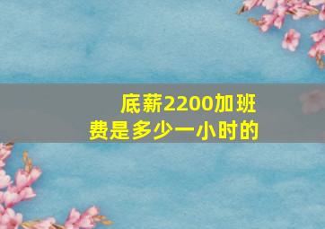 底薪2200加班费是多少一小时的