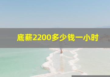 底薪2200多少钱一小时