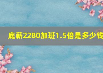 底薪2280加班1.5倍是多少钱