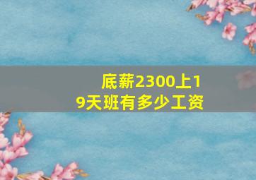 底薪2300上19天班有多少工资