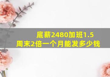 底薪2480加班1.5周末2倍一个月能发多少钱