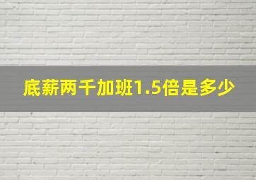 底薪两千加班1.5倍是多少