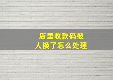 店里收款码被人换了怎么处理