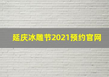 延庆冰雕节2021预约官网