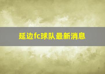 延边fc球队最新消息