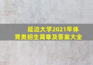 延边大学2021年体育类招生简章及答案大全