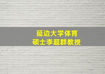 延边大学体育硕士李超群教授