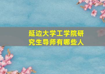 延边大学工学院研究生导师有哪些人