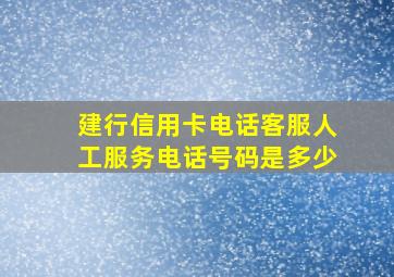 建行信用卡电话客服人工服务电话号码是多少