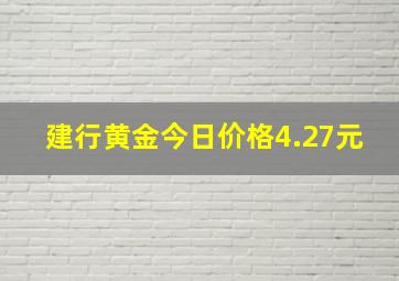 建行黄金今日价格4.27元