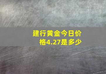 建行黄金今日价格4.27是多少