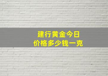 建行黄金今日价格多少钱一克