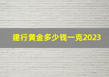 建行黄金多少钱一克2023