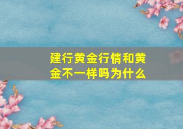 建行黄金行情和黄金不一样吗为什么