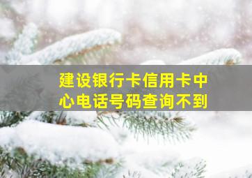 建设银行卡信用卡中心电话号码查询不到