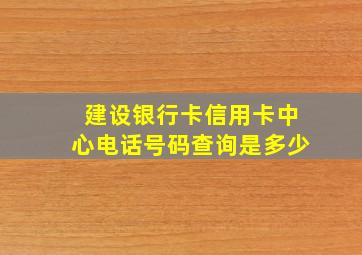 建设银行卡信用卡中心电话号码查询是多少