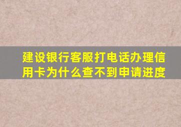 建设银行客服打电话办理信用卡为什么查不到申请进度