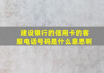 建设银行的信用卡的客服电话号码是什么意思啊