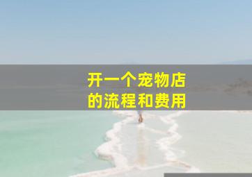 开一个宠物店的流程和费用