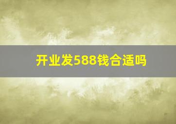 开业发588钱合适吗